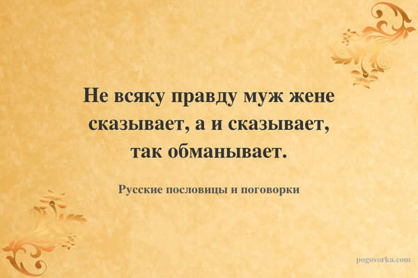 Не всяку правду муж жене сказывает, а и сказывает, так обманывает.