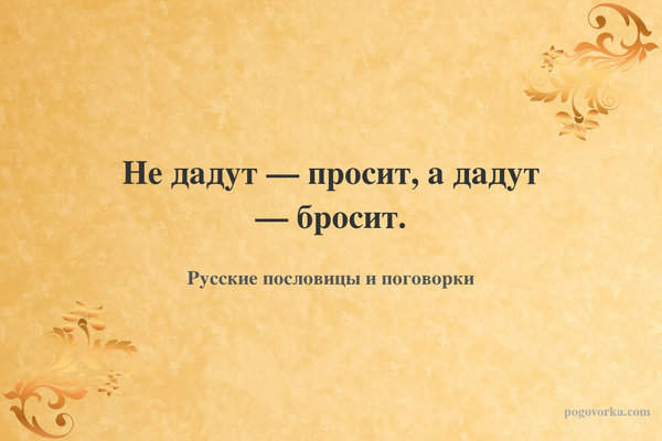 Не дадут — просит, а дадут — бросит.