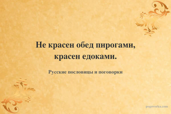 Не красен обед пирогами, красен едоками.
