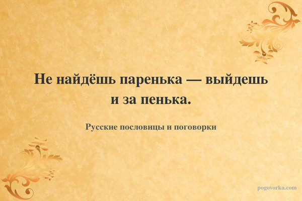 Не найдёшь паренька — выйдешь и за пенька.