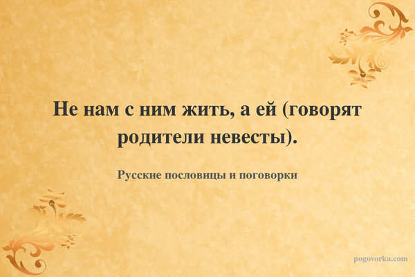 Не нам с ним жить, а ей (говорят родители невесты).