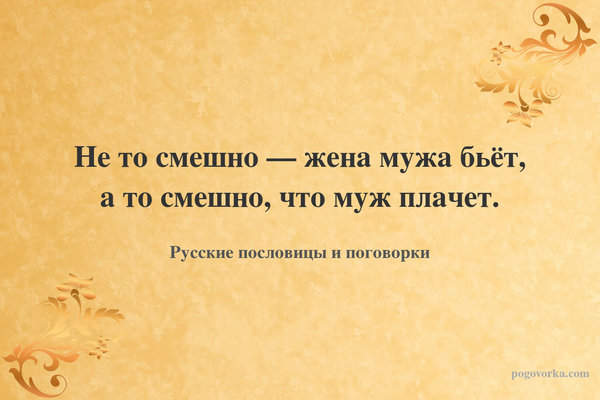 Не то смешно — жена мужа бьёт, а то смешно, что муж плачет.