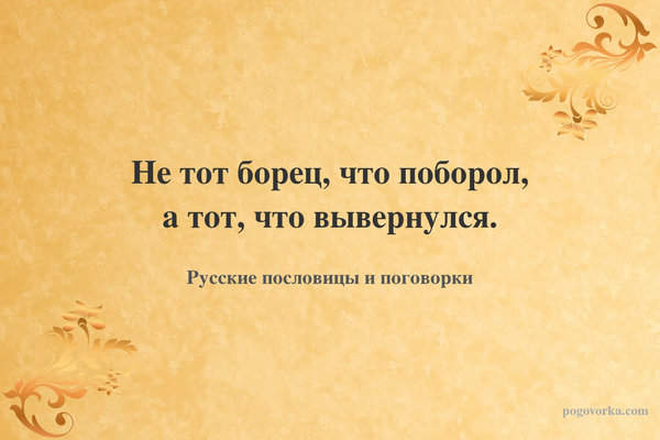 Не тот борец, что поборол, а тот, что вывернулся.