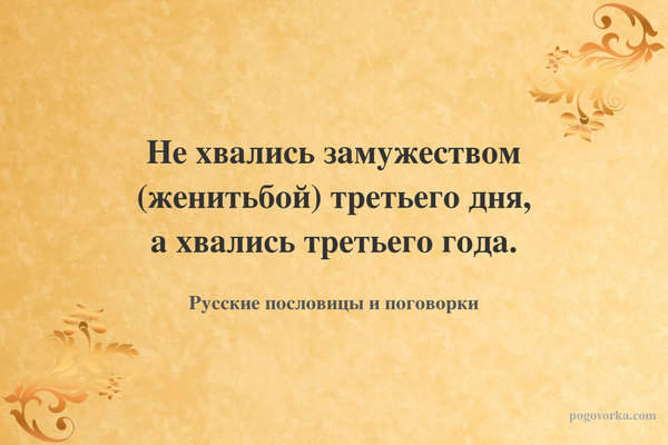 Не хвались замужеством (женитьбой) третьего дня, а хвались третьего года.