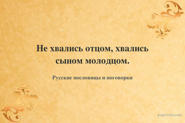 Не хвались отцом, хвались сыном молодцом.