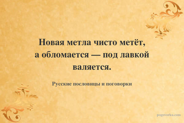Новая метла чисто метёт, а обломается — под лавкой валяется.