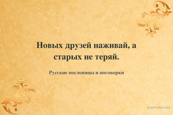 Новых друзей наживай, а старых не теряй.
