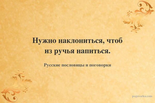 Нужно наклониться, чтоб из ручья напиться.