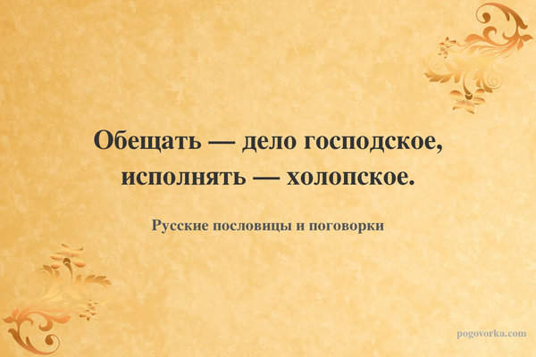 Обещать — дело господское, исполнять — холопское.