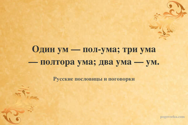 Один ум — пол-ума; три ума — полтора ума; два ума — ум.