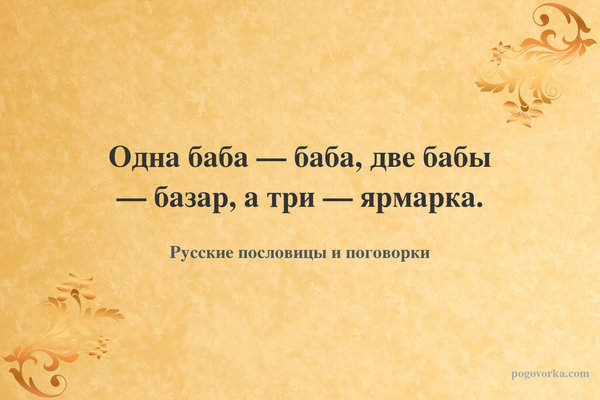 Одна баба — баба, две бабы — базар, а три — ярмарка.