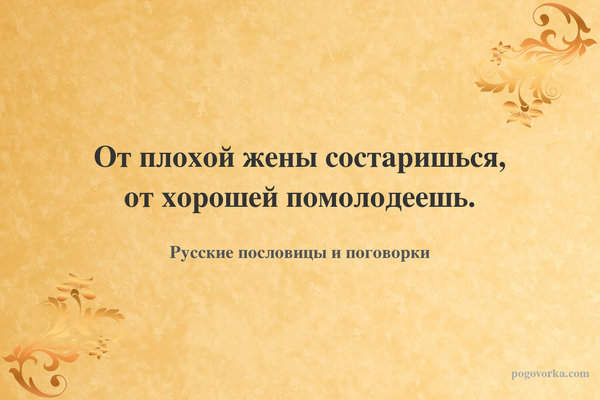 От плохой жены состаришься, от хорошей помолодеешь.