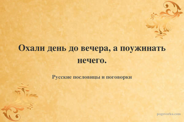 Охали день до вечера, а поужинать нечего.