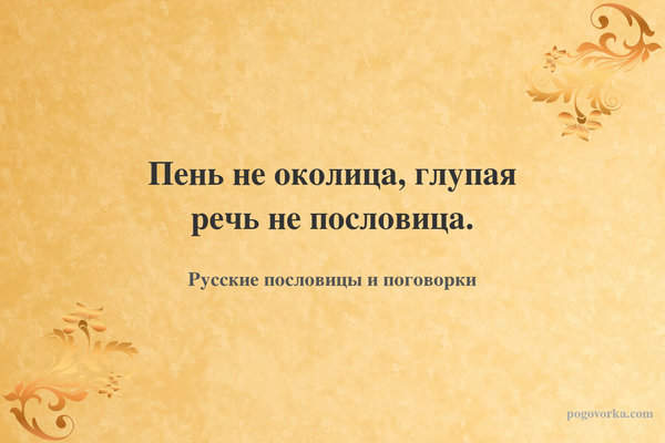 Пень не околица, глупая речь не пословица.