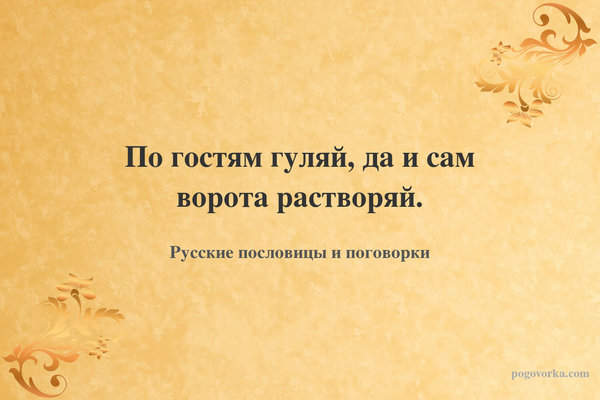 По гостям гуляй, да и сам ворота растворяй.