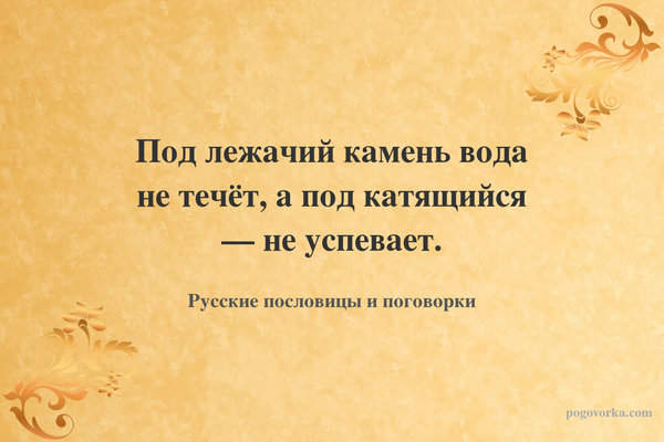 Под лежачий камень вода не течёт, а под катящийся — не успевает.