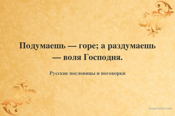 Подумаешь — горе; а раздумаешь — воля Господня.