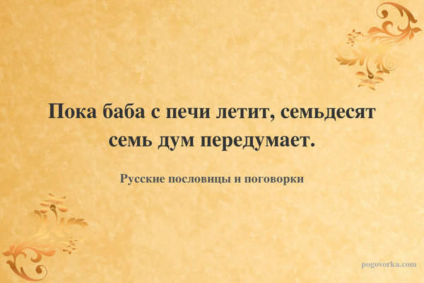 Пока баба с печи летит, семьдесят семь дум передумает.