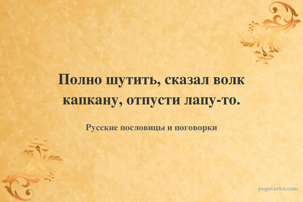 Полно шутить, сказал волк капкану, отпусти лапу-то.