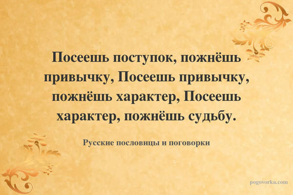 Посеешь поступок, пожнёшь привычку, Посеешь привычку, пожнёшь характер, Посеешь характер, пожнёшь судьбу.