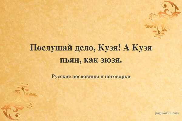 Послушай дело, Кузя! А Кузя пьян, как зюзя.