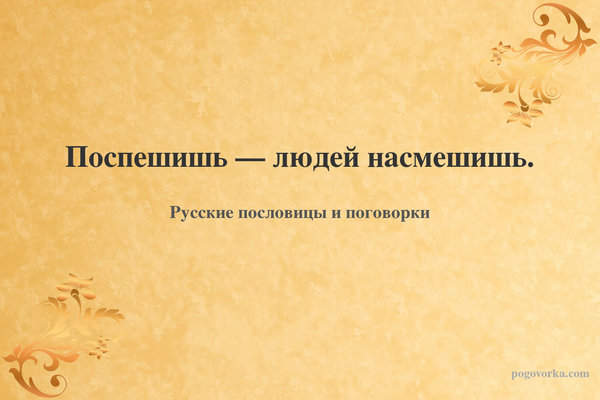 Поспешишь — людей насмешишь.