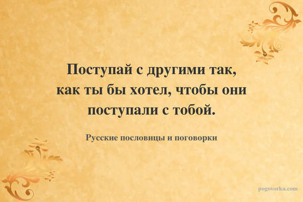 Поступай с другими так, как ты бы хотел, чтобы они поступали с тобой.