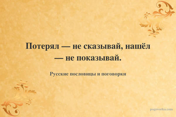 Потерял — не сказывай, нашёл — не показывай.