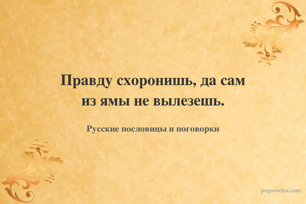 Правду схоронишь, да сам из ямы не вылезешь.