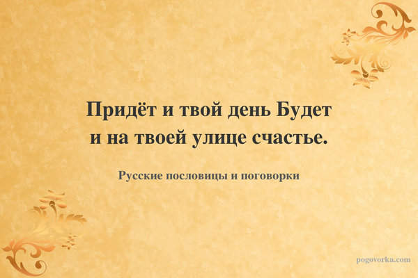 Придёт и твой день Будет и на твоей улице счастье.