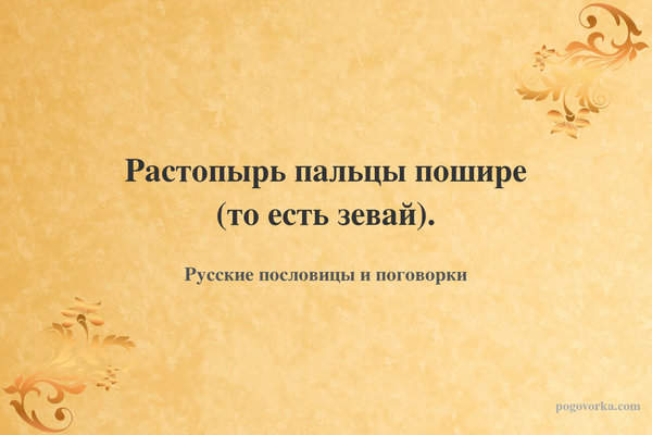 Растопырь пальцы пошире (то есть зевай).