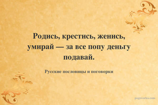 Родись, крестись, женись, умирай — за все попу деньгу подавай.