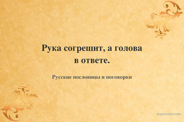 Рука согрешит, а голова в ответе.