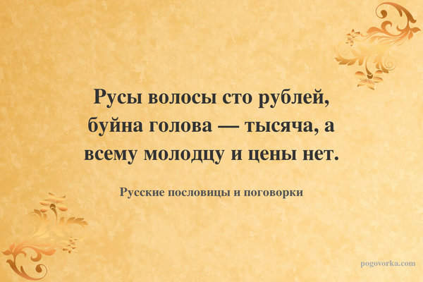 Русы волосы сто рублей, буйна голова — тысяча, а всему молодцу и цены нет.