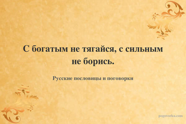 С богатым не тягайся, с сильным не борись.