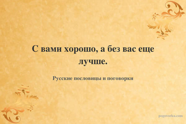 С вами хорошо, а без вас еще лучше.