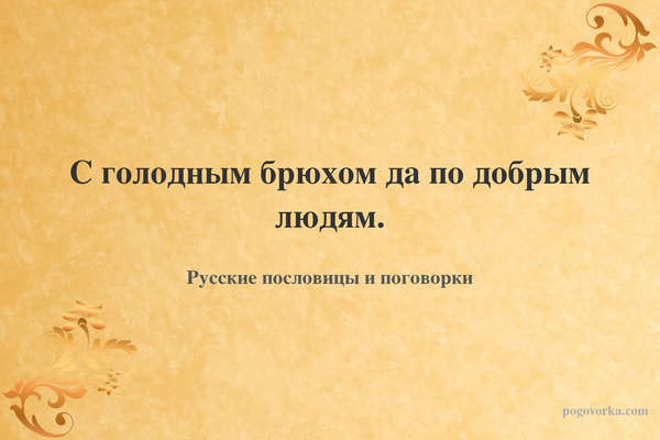 С голодным брюхом да по добрым людям.