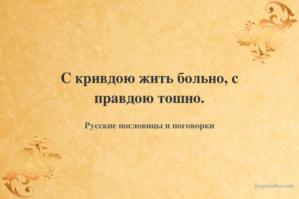 С кривдою жить больно, с правдою тошно.