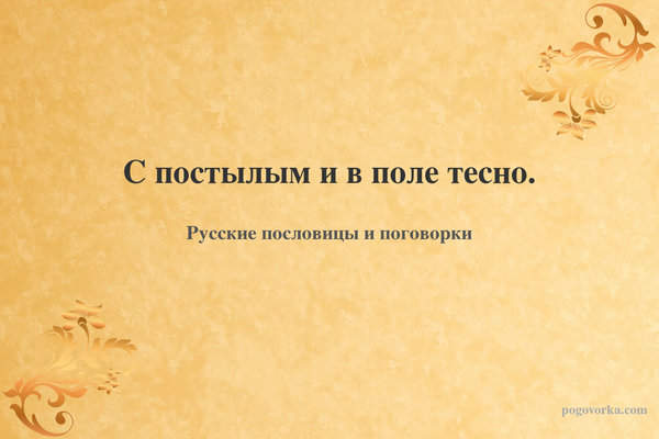 С постылым и в поле тесно.