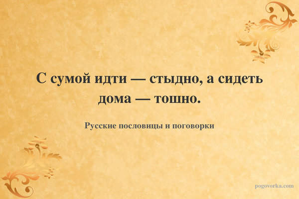 С сумой идти — стыдно, а сидеть дома — тошно.