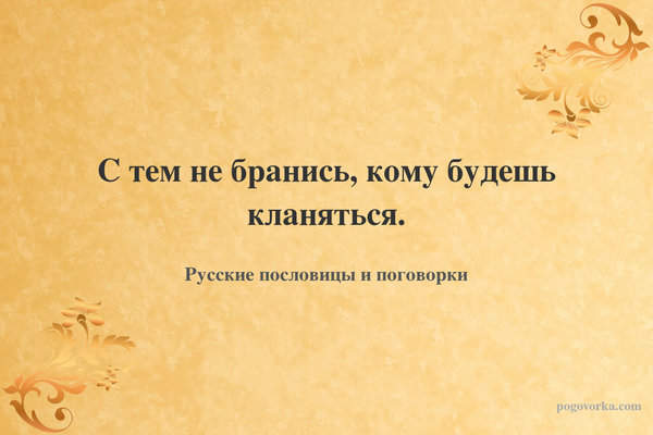 С тем не бранись, кому будешь кланяться.