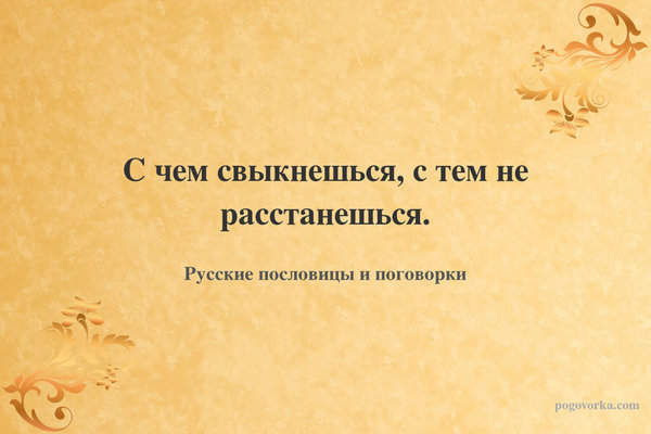 С чем свыкнешься, с тем не расстанешься.