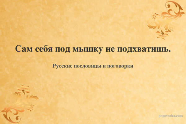 Сам себя под мышку не подхватишь.