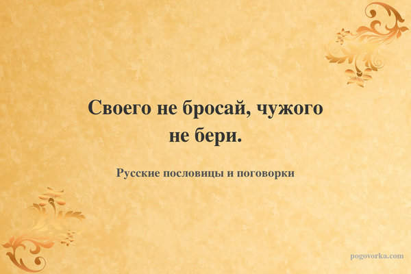 Своего не бросай, чужого не бери.