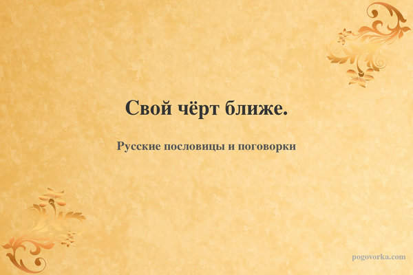 Свой чёрт ближе.