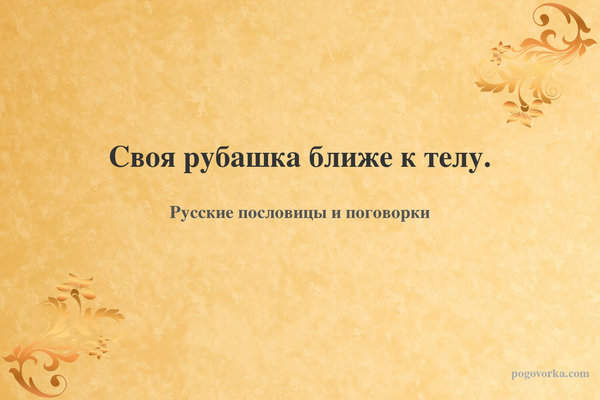 Своя рубашка ближе к телу.