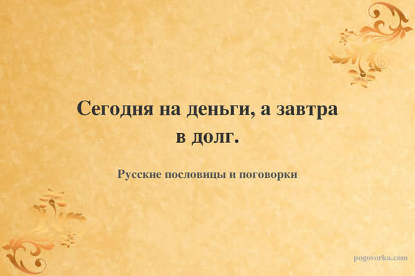 Сегодня на деньги, а завтра в долг.