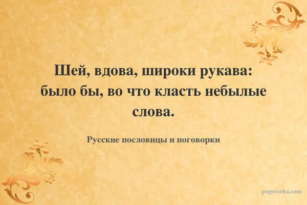 Шей, вдова, широки рукава: было бы, во что класть небылые слова.