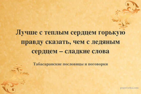Лучше с теплым сердцем горькую правду сказать, чем с ледяным сердцем – сладкие слова