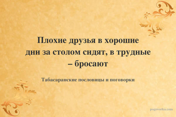 Плохие друзья в хорошие дни за столом сидят, в трудные – бросают